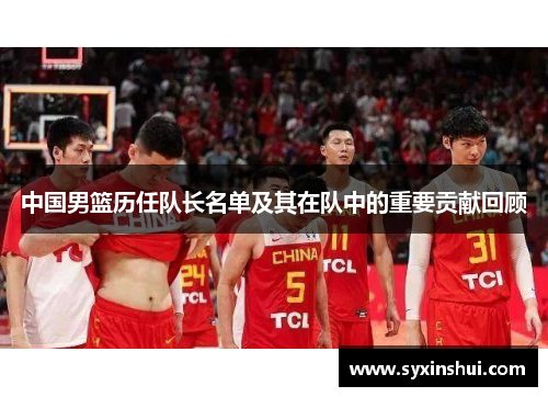 中国男篮历任队长名单及其在队中的重要贡献回顾