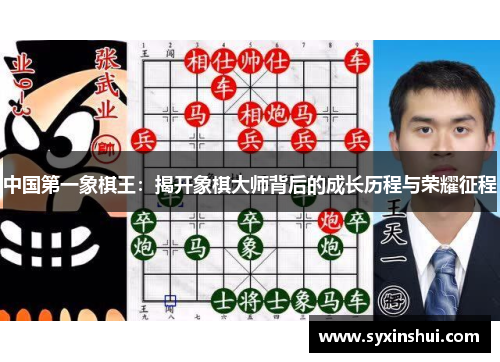 中国第一象棋王：揭开象棋大师背后的成长历程与荣耀征程