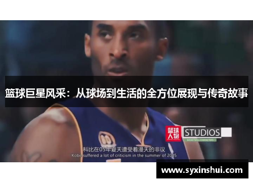 篮球巨星风采：从球场到生活的全方位展现与传奇故事