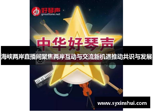 海峡两岸直播间聚焦两岸互动与交流新机遇推动共识与发展