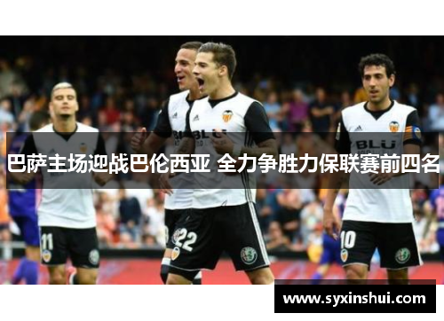 巴萨主场迎战巴伦西亚 全力争胜力保联赛前四名