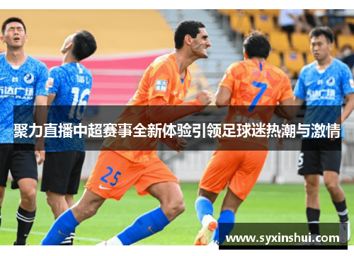 聚力直播中超赛事全新体验引领足球迷热潮与激情