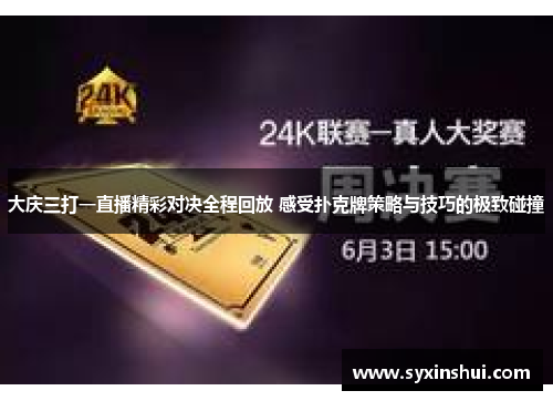 大庆三打一直播精彩对决全程回放 感受扑克牌策略与技巧的极致碰撞